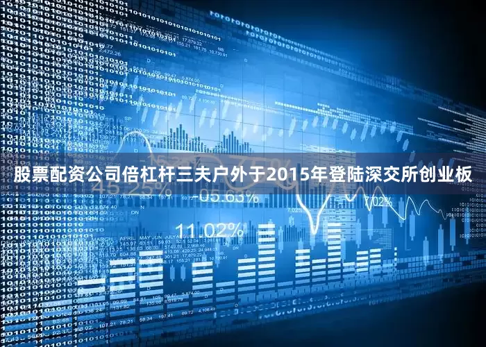 股票配资公司倍杠杆三夫户外于2015年登陆深交所创业板