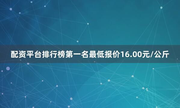 配资平台排行榜第一名最低报价16.00元/公斤
