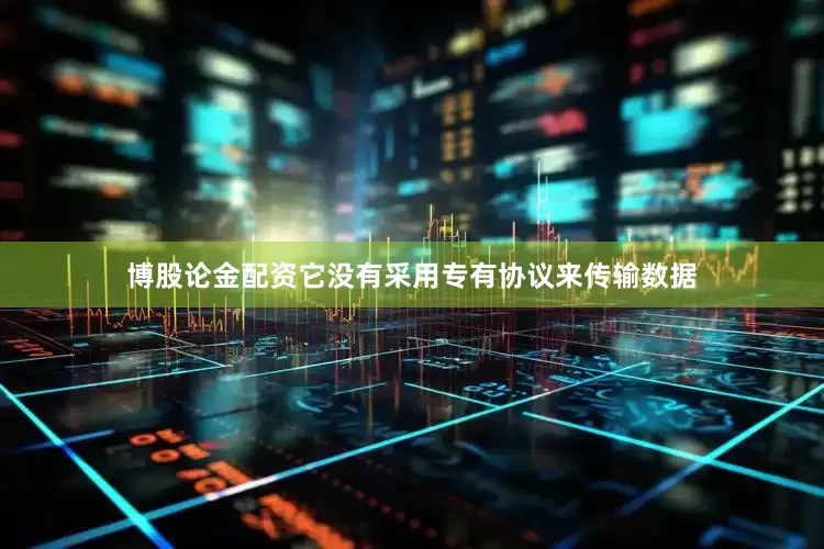 博股论金配资它没有采用专有协议来传输数据