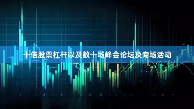 十倍股票杠杆以及数十场峰会论坛及专场活动