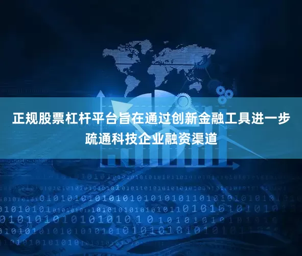 正规股票杠杆平台旨在通过创新金融工具进一步疏通科技企业融资渠道