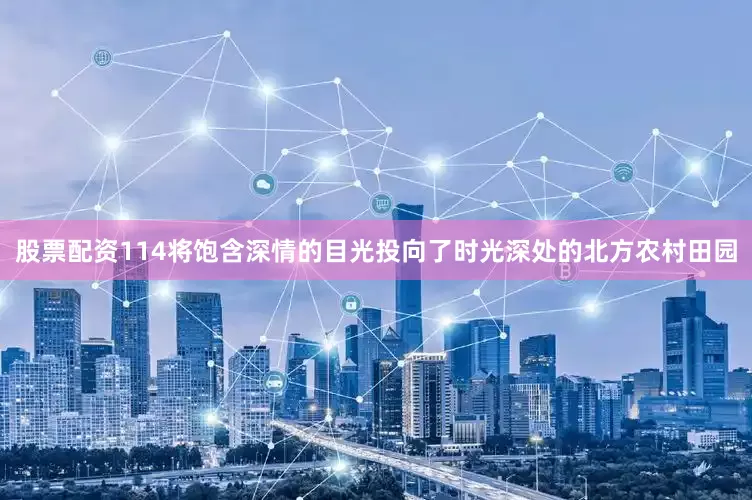 股票配资114将饱含深情的目光投向了时光深处的北方农村田园