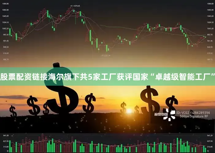 股票配资链接海尔旗下共5家工厂获评国家“卓越级智能工厂”